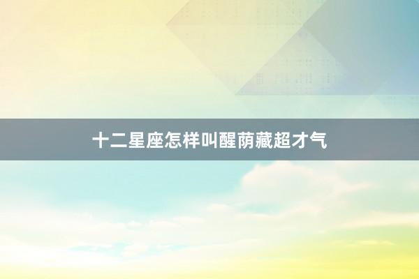 十二星座怎样叫醒荫藏超才气