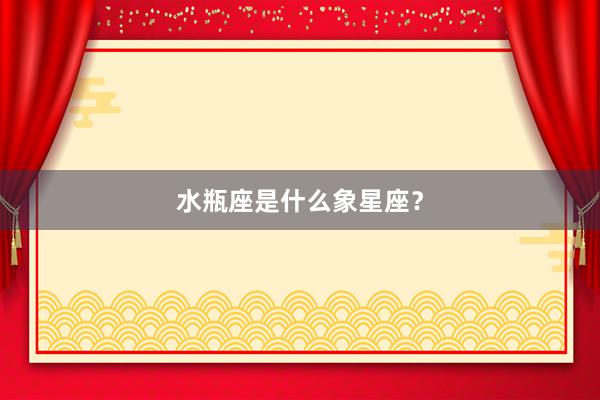 水瓶座是什么象星座？
