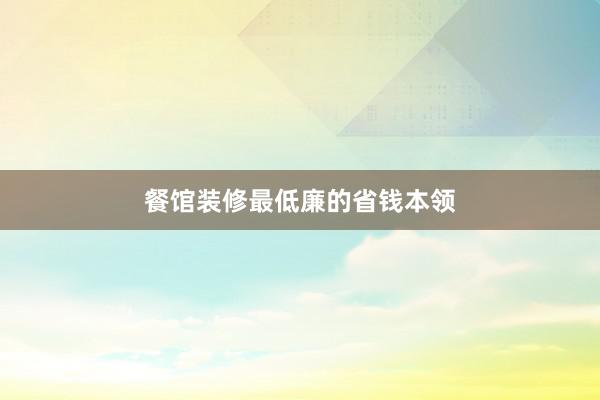 餐馆装修最低廉的省钱本领