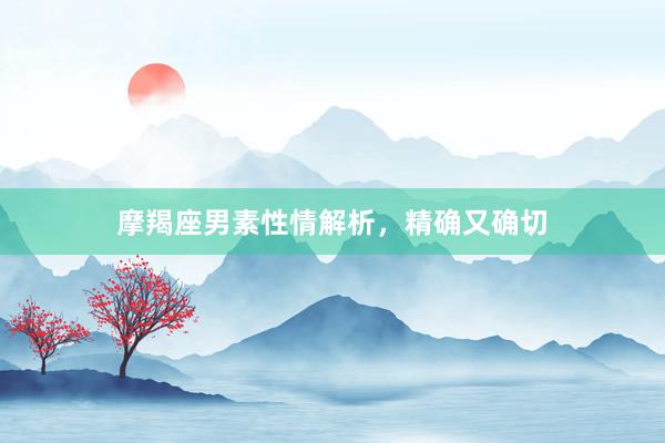 摩羯座男素性情解析，精确又确切